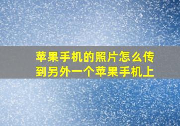 苹果手机的照片怎么传到另外一个苹果手机上