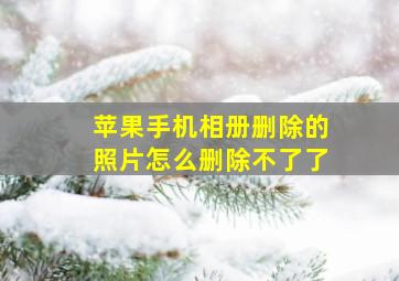 苹果手机相册删除的照片怎么删除不了了