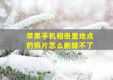 苹果手机相册里地点的照片怎么删除不了