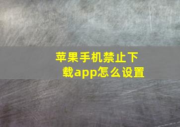 苹果手机禁止下载app怎么设置