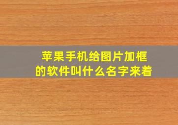 苹果手机给图片加框的软件叫什么名字来着