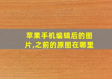 苹果手机编辑后的图片,之前的原图在哪里