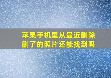 苹果手机里从最近删除删了的照片还能找到吗