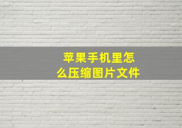 苹果手机里怎么压缩图片文件