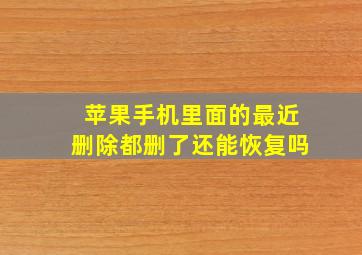 苹果手机里面的最近删除都删了还能恢复吗