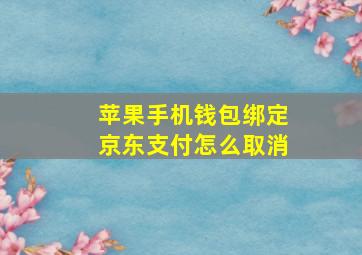 苹果手机钱包绑定京东支付怎么取消