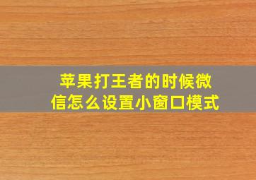 苹果打王者的时候微信怎么设置小窗口模式