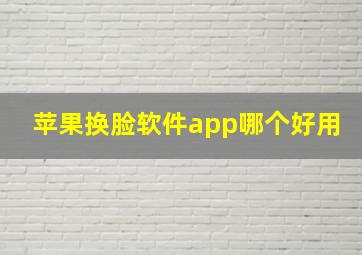 苹果换脸软件app哪个好用