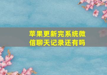 苹果更新完系统微信聊天记录还有吗