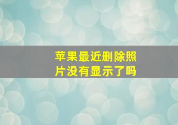 苹果最近删除照片没有显示了吗