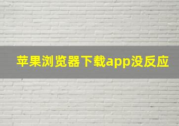 苹果浏览器下载app没反应