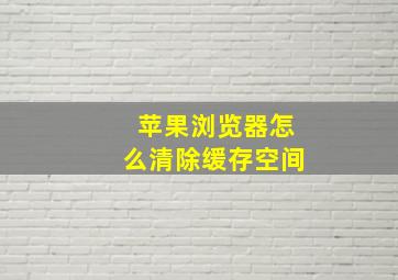 苹果浏览器怎么清除缓存空间