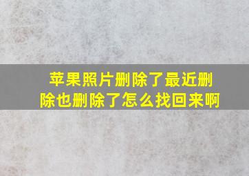 苹果照片删除了最近删除也删除了怎么找回来啊