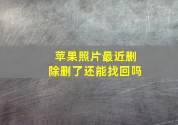 苹果照片最近删除删了还能找回吗