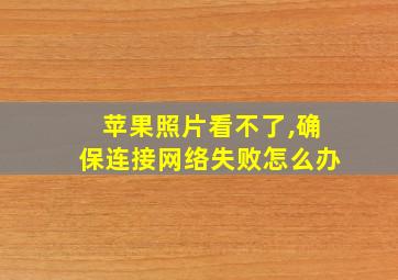 苹果照片看不了,确保连接网络失败怎么办