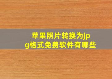 苹果照片转换为jpg格式免费软件有哪些