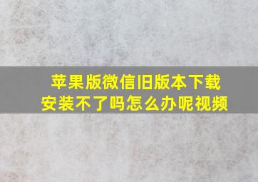 苹果版微信旧版本下载安装不了吗怎么办呢视频