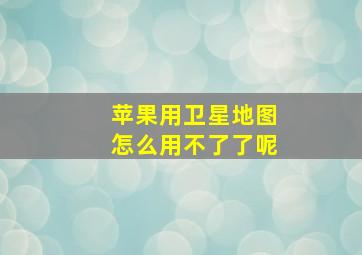 苹果用卫星地图怎么用不了了呢