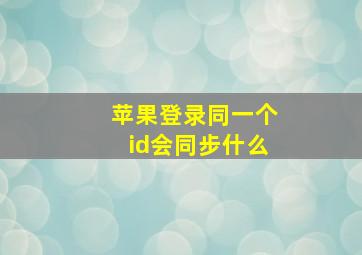 苹果登录同一个id会同步什么