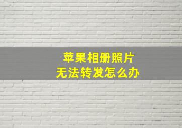 苹果相册照片无法转发怎么办