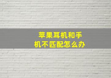 苹果耳机和手机不匹配怎么办