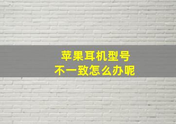 苹果耳机型号不一致怎么办呢