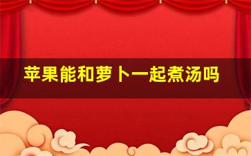 苹果能和萝卜一起煮汤吗