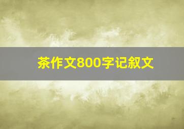 茶作文800字记叙文