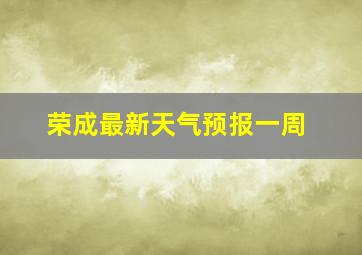 荣成最新天气预报一周