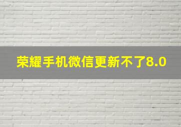 荣耀手机微信更新不了8.0