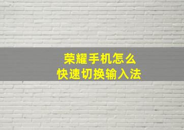 荣耀手机怎么快速切换输入法