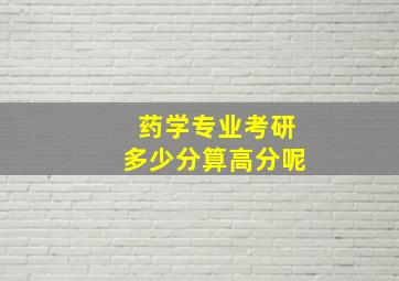 药学专业考研多少分算高分呢