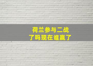 荷兰参与二战了吗现在谁赢了