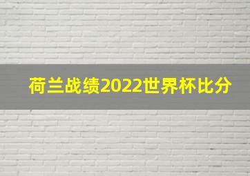 荷兰战绩2022世界杯比分