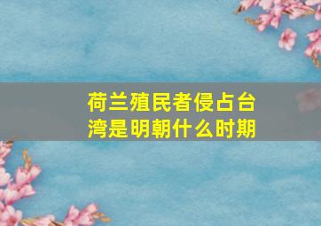 荷兰殖民者侵占台湾是明朝什么时期