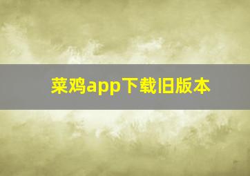 菜鸡app下载旧版本