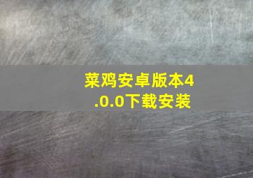 菜鸡安卓版本4.0.0下载安装