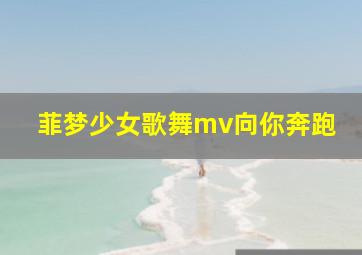 菲梦少女歌舞mv向你奔跑