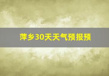 萍乡30天天气预报预