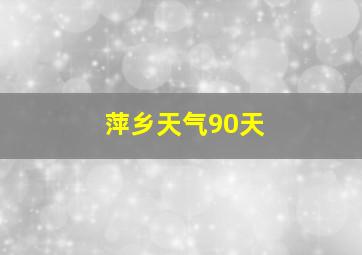 萍乡天气90天