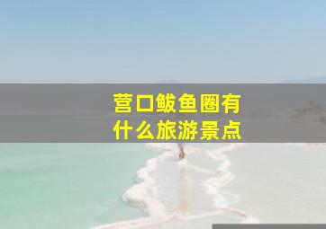 营口鲅鱼圈有什么旅游景点