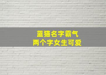 蓝猫名字霸气两个字女生可爱