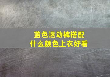 蓝色运动裤搭配什么颜色上衣好看