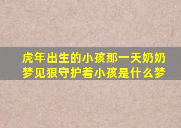 虎年出生的小孩那一天奶奶梦见狠守护着小孩是什么梦