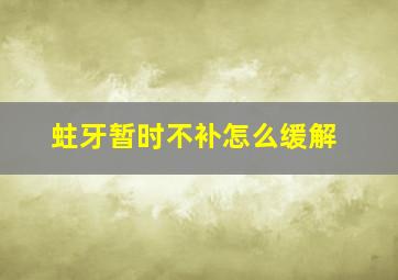 蛀牙暂时不补怎么缓解