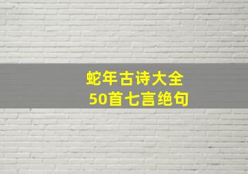 蛇年古诗大全50首七言绝句