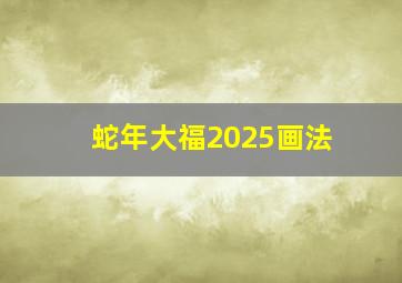 蛇年大福2025画法