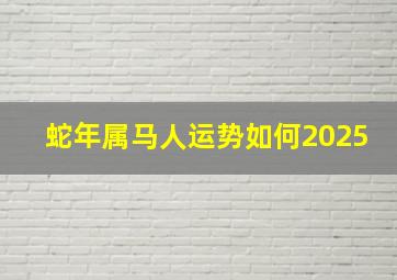 蛇年属马人运势如何2025