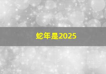 蛇年是2025