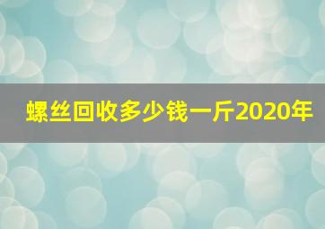 螺丝回收多少钱一斤2020年